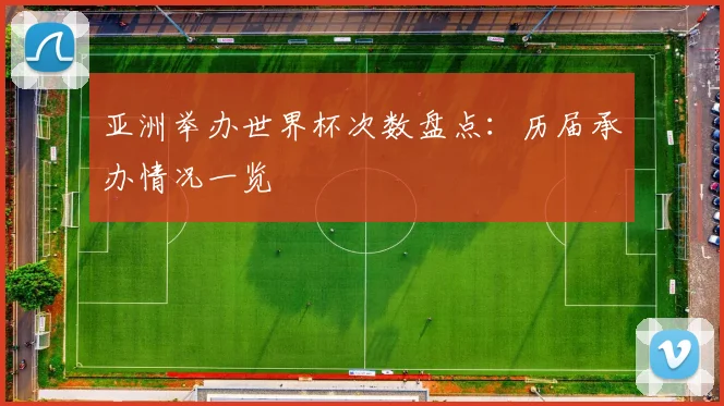 亚洲举办世界杯次数盘点：历届承办情况一览