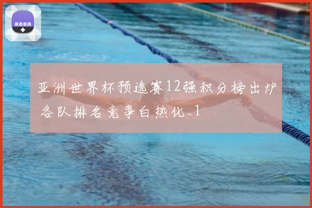 亚洲世界杯预选赛12强积分榜出炉 各队排名竞争白热化_1