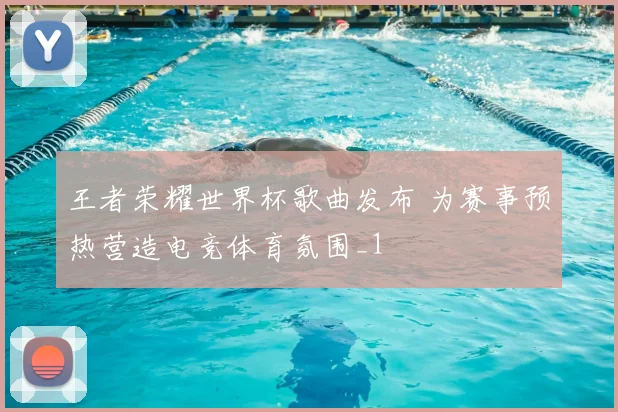 王者荣耀世界杯歌曲发布 为赛事预热营造电竞体育氛围_1
