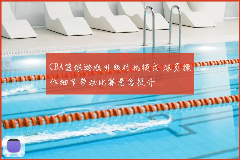 CBA篮球游戏升级对抗模式 球员操作细节带动比赛悬念提升