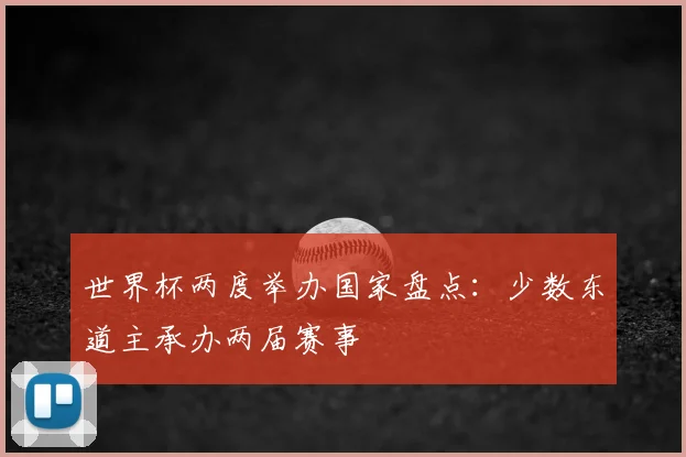世界杯两度举办国家盘点:少数东道主承办两届赛事