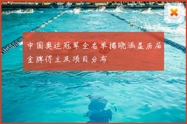中国奥运冠军全名单揭晓涵盖历届金牌得主及项目分布