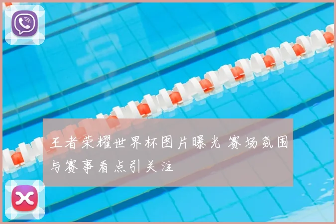 王者荣耀世界杯图片曝光 赛场氛围与赛事看点引关注