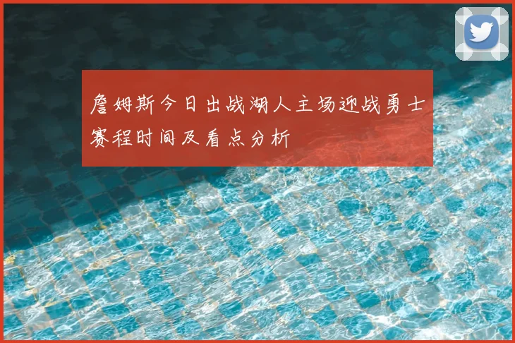 詹姆斯今日出战湖人主场迎战勇士赛程时间及看点分析