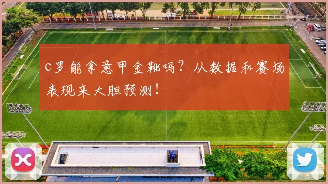 c罗能拿意甲金靴吗？从数据和赛场表现来大胆预测！