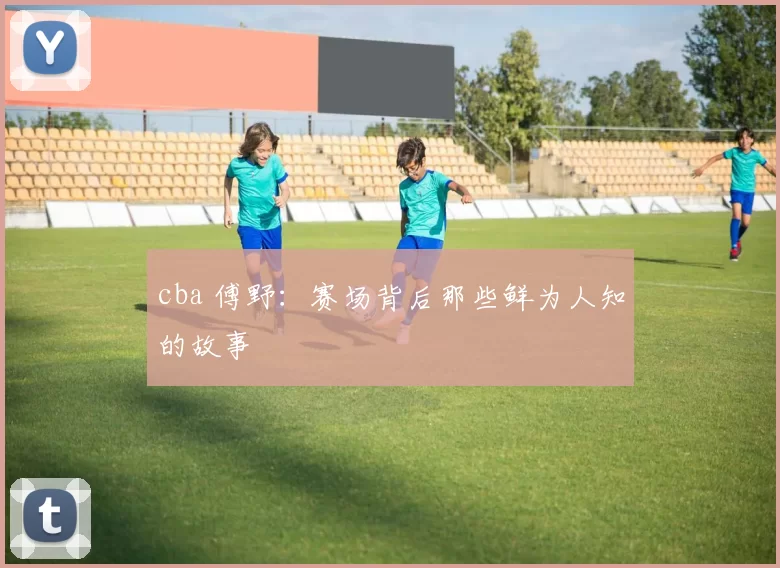 cba 傅野：赛场背后那些鲜为人知的故事
