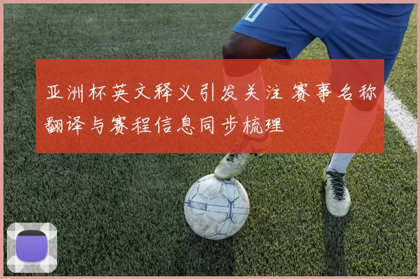亚洲杯英文释义引发关注 赛事名称翻译与赛程信息同步梳理