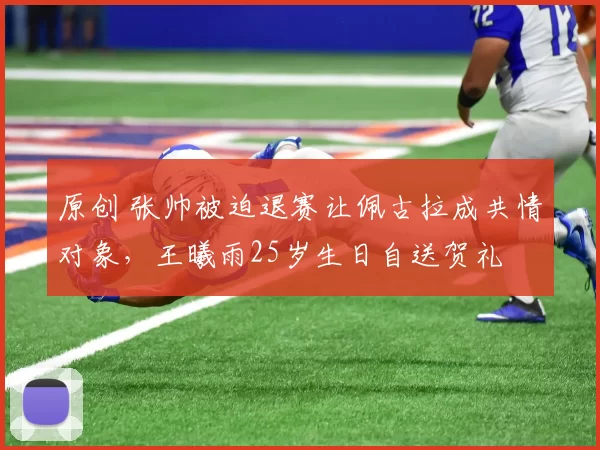 原创 张帅被迫退赛让佩古拉成共情对象，王曦雨25岁生日自送贺礼