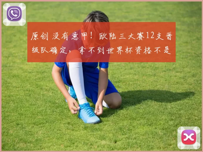原创 没有意甲！欧陆三大赛12支晋级队确定，拿不到世界杯资格不是偶然